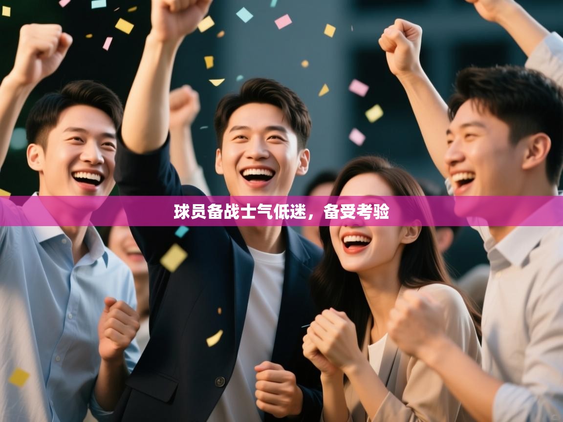 球员备战士气低迷，备受考验  第1张