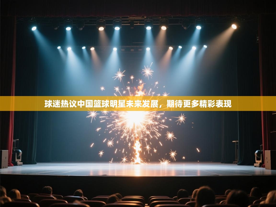 球迷热议中国篮球明星未来发展，期待更多精彩表现  第1张