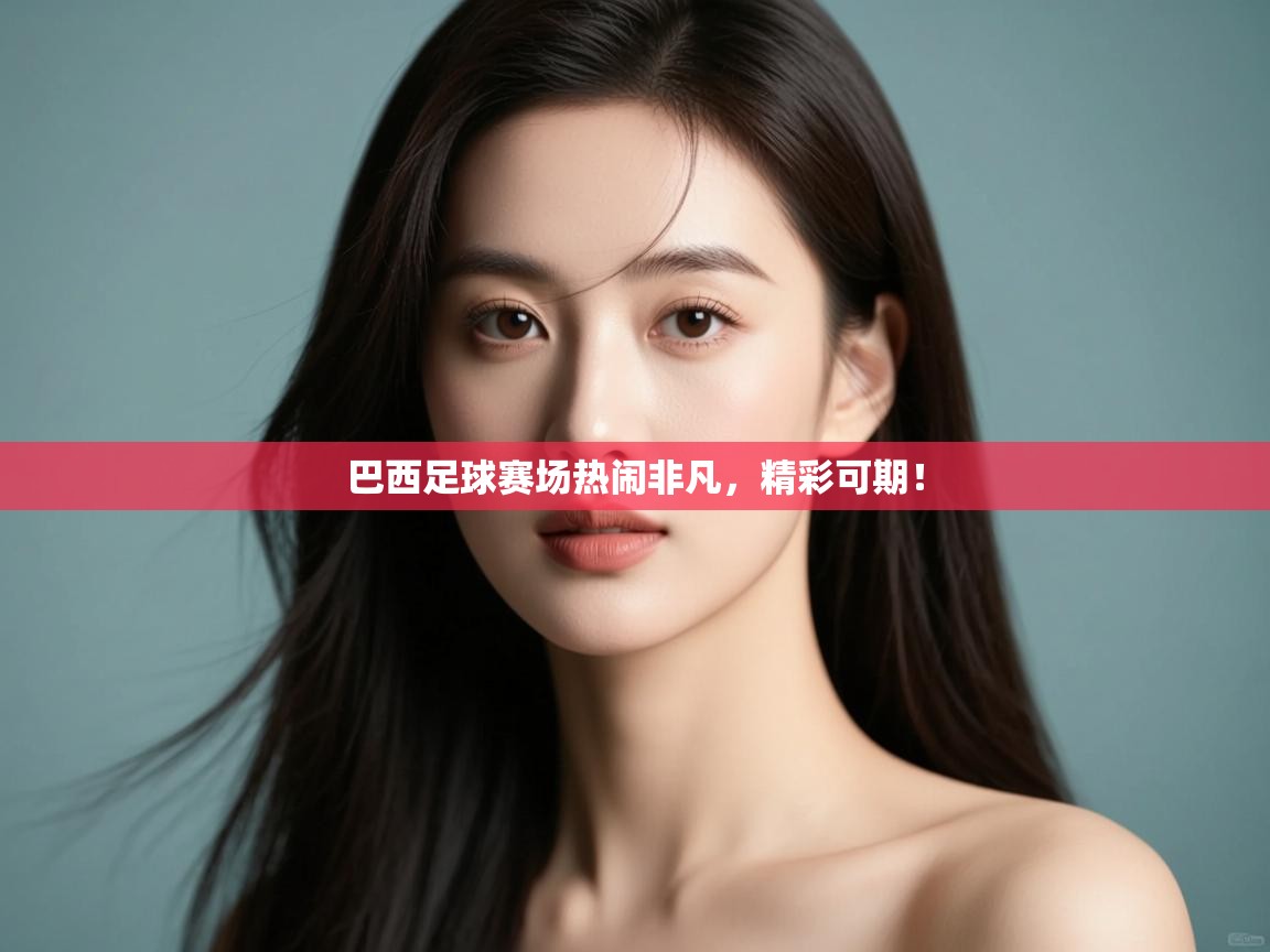 巴西足球赛场热闹非凡,精彩可期! 第1张