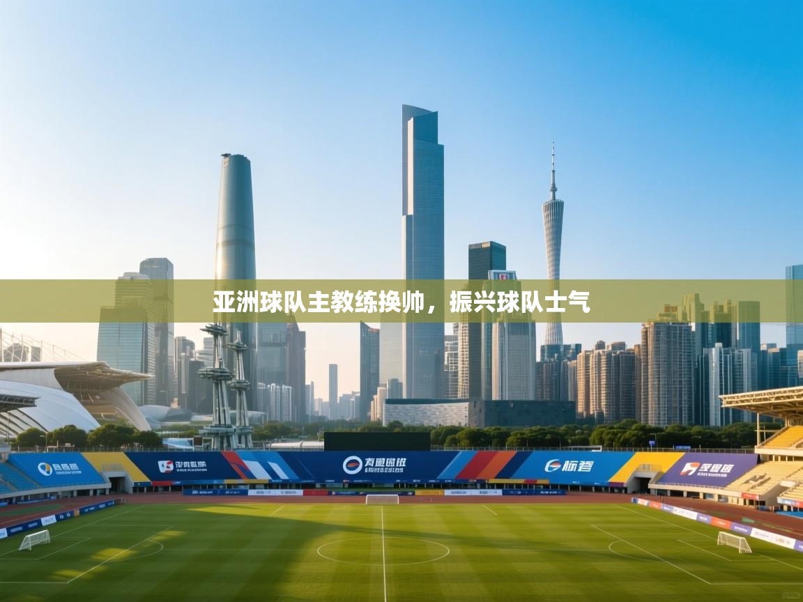 亚洲球队主教练换帅,振兴球队士气 第1张