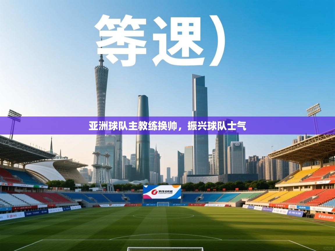 亚洲球队主教练换帅,振兴球队士气 第2张