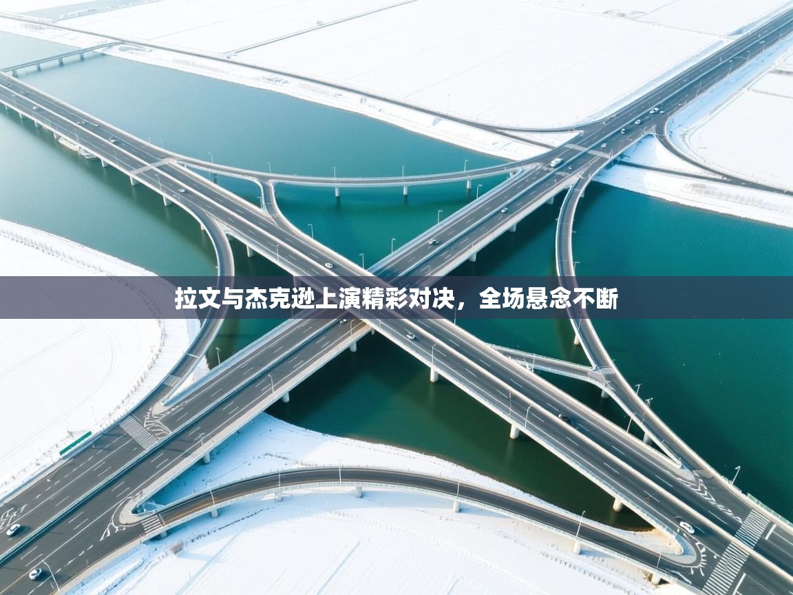 拉文与杰克逊上演精彩对决,全场悬念不断 第2张