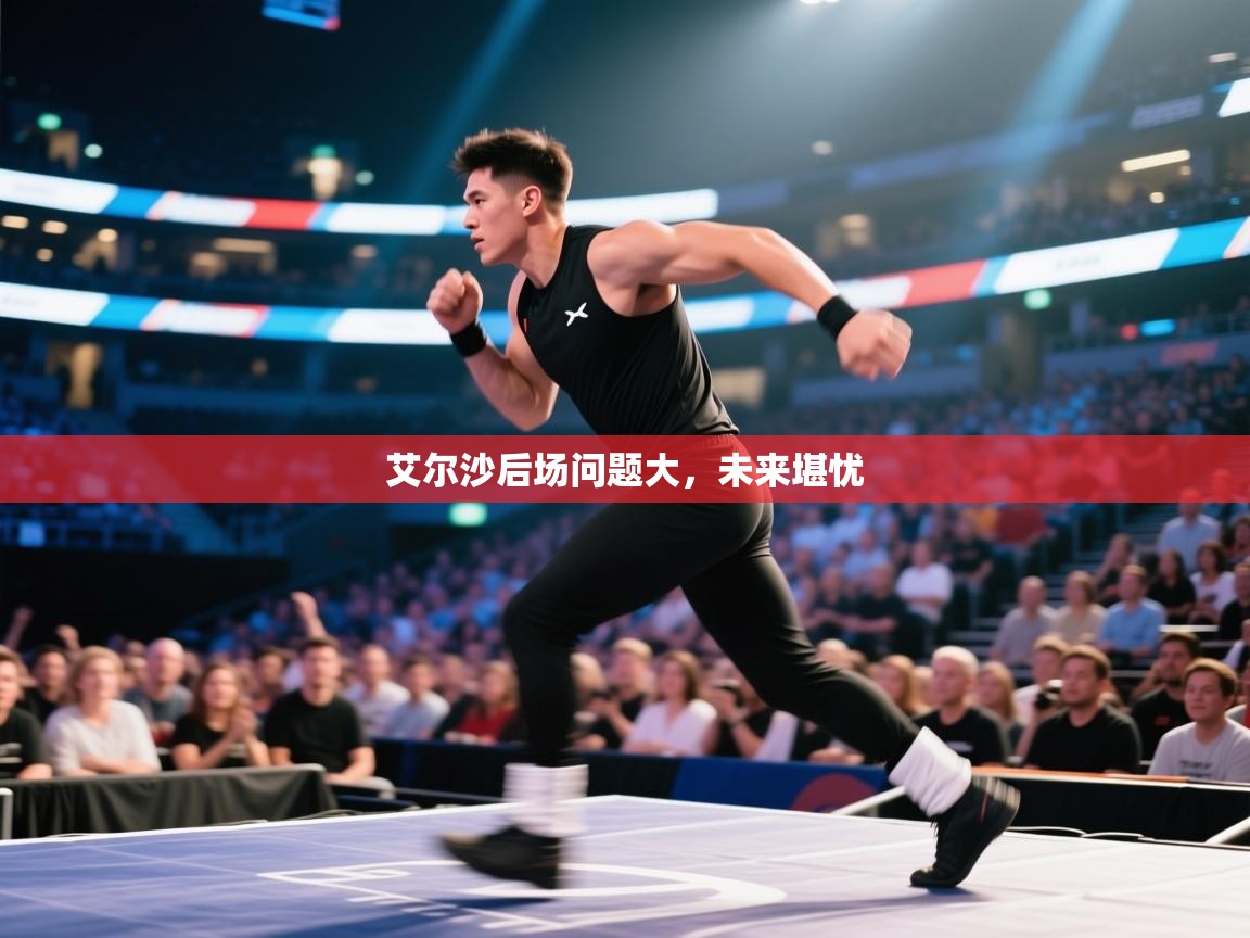 艾尔沙后场问题大，未来堪忧  第1张