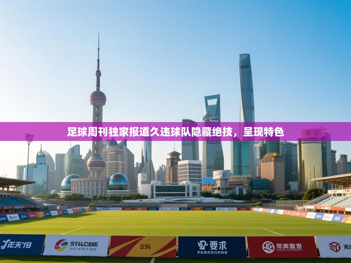 足球周刊独家报道久违球队隐藏绝技，呈现特色  第1张