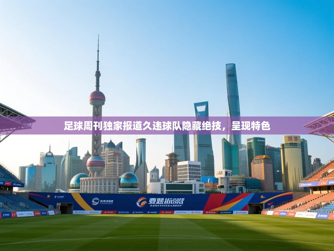 足球周刊独家报道久违球队隐藏绝技，呈现特色  第2张