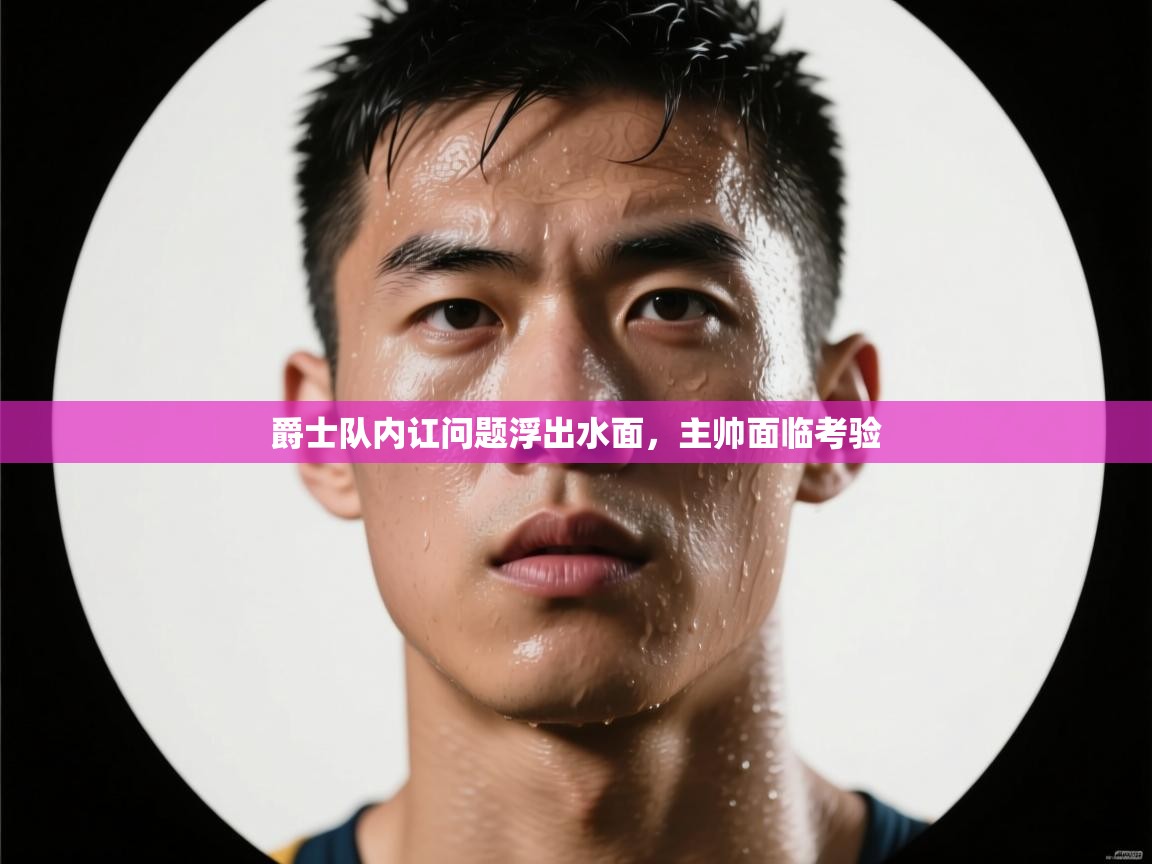 爵士队内讧问题浮出水面，主帅面临考验  第1张