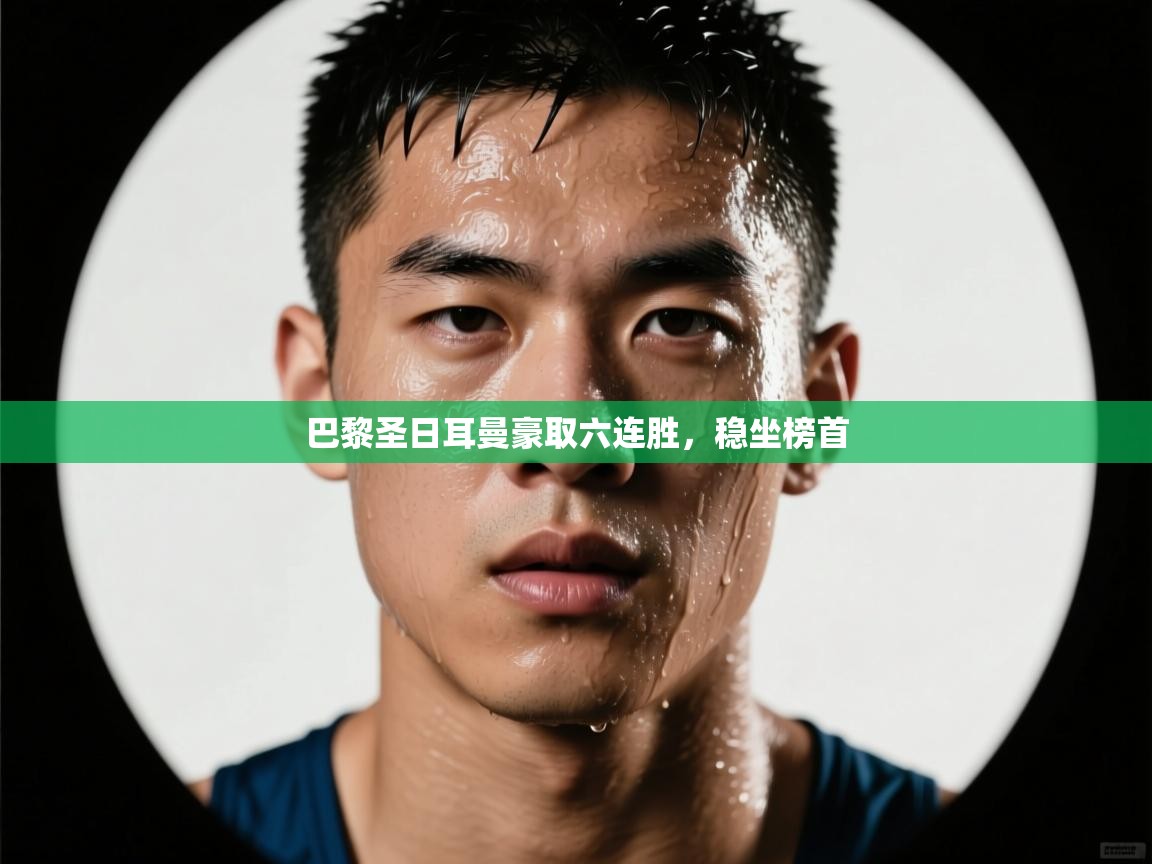 巴黎圣日耳曼豪取六连胜，稳坐榜首  第1张