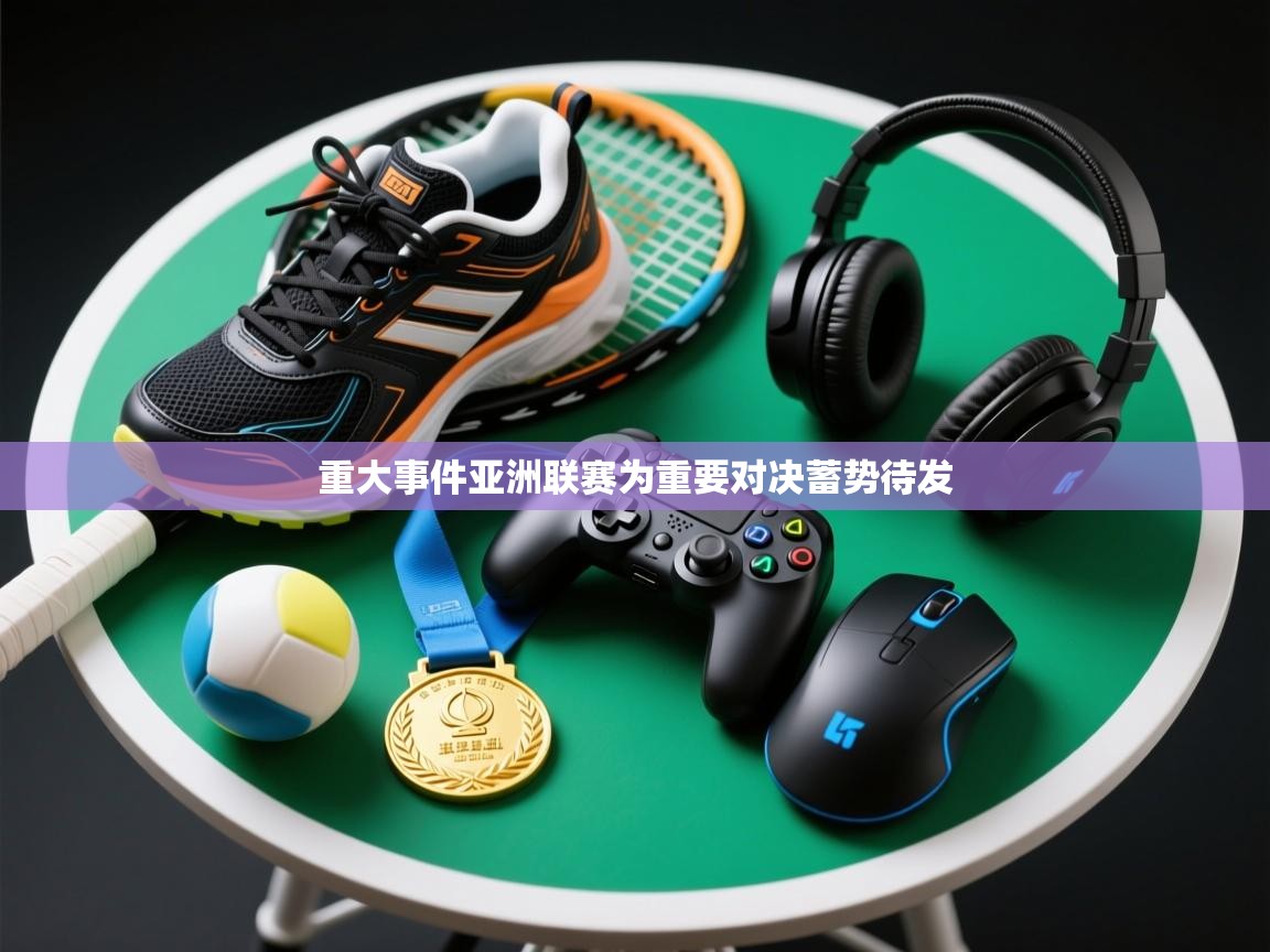 重大事件亚洲联赛为重要对决蓄势待发  第2张