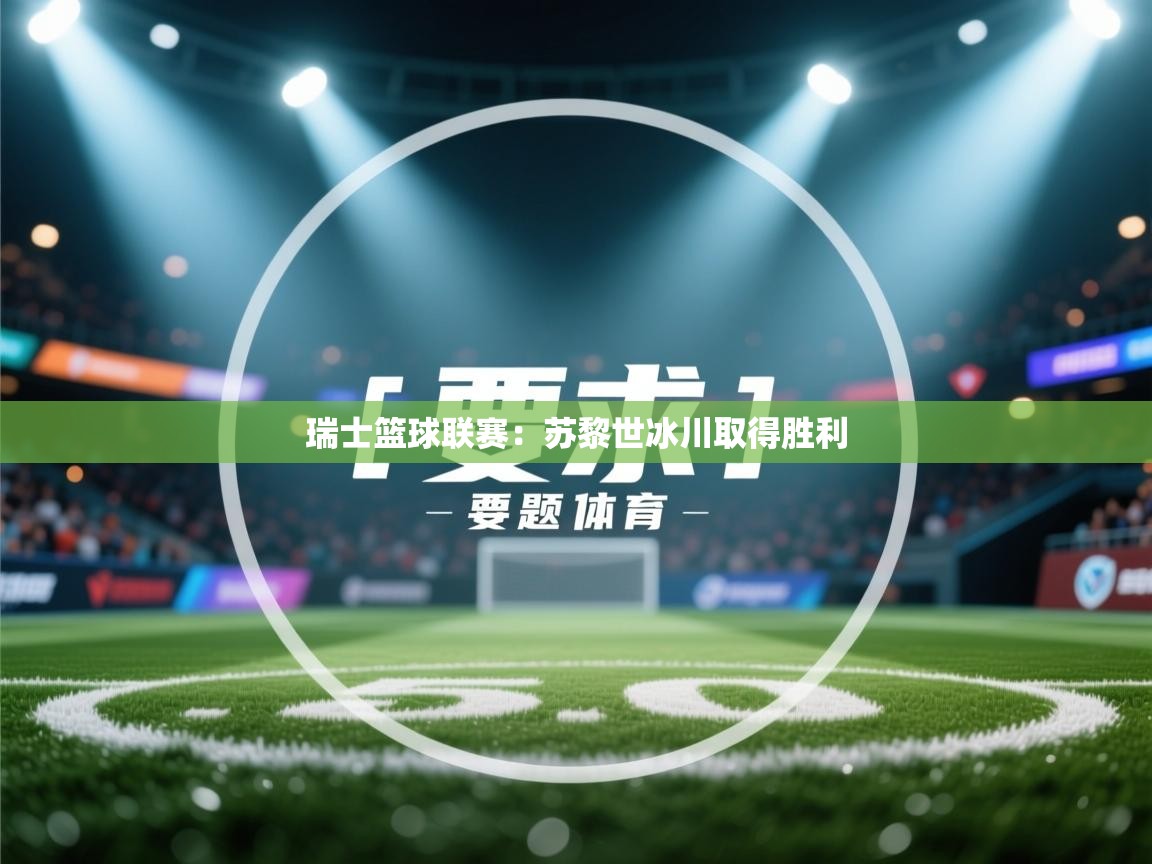 瑞士篮球联赛：苏黎世冰川取得胜利  第1张