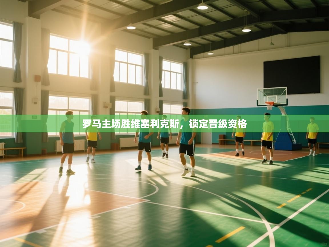 罗马主场胜维塞利克斯，锁定晋级资格  第2张