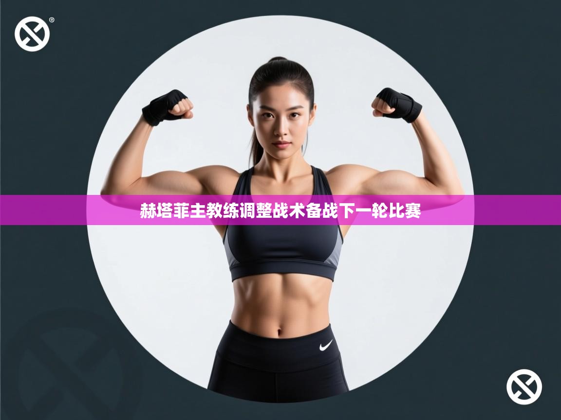 赫塔菲主教练调整战术备战下一轮比赛 第2张