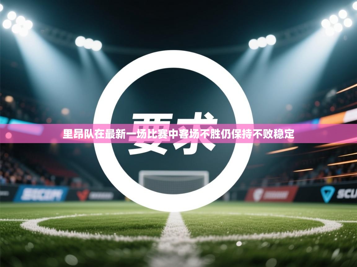 里昂队在最新一场比赛中客场不胜仍保持不败稳定  第2张