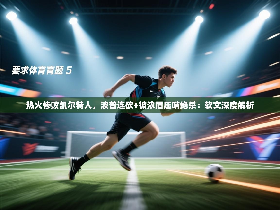 热火惨败凯尔特人，波普连砍+被浓眉压哨绝杀：软文深度解析  第2张