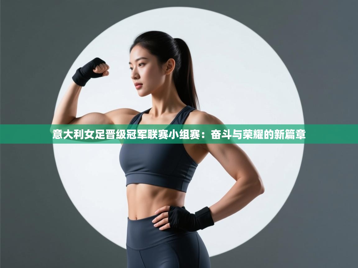 意大利女足晋级冠军联赛小组赛:奋斗与荣耀的新篇章 第1张