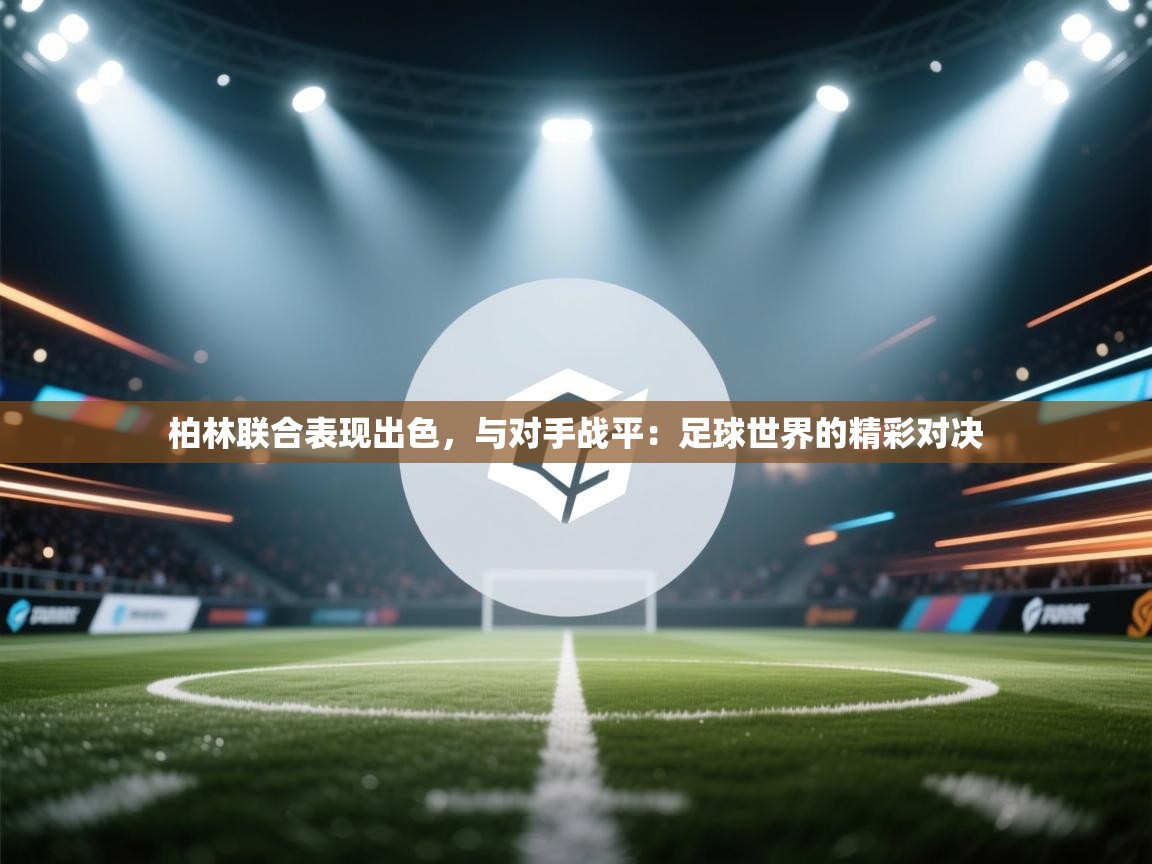 柏林联合表现出色，与对手战平：足球世界的精彩对决  第2张