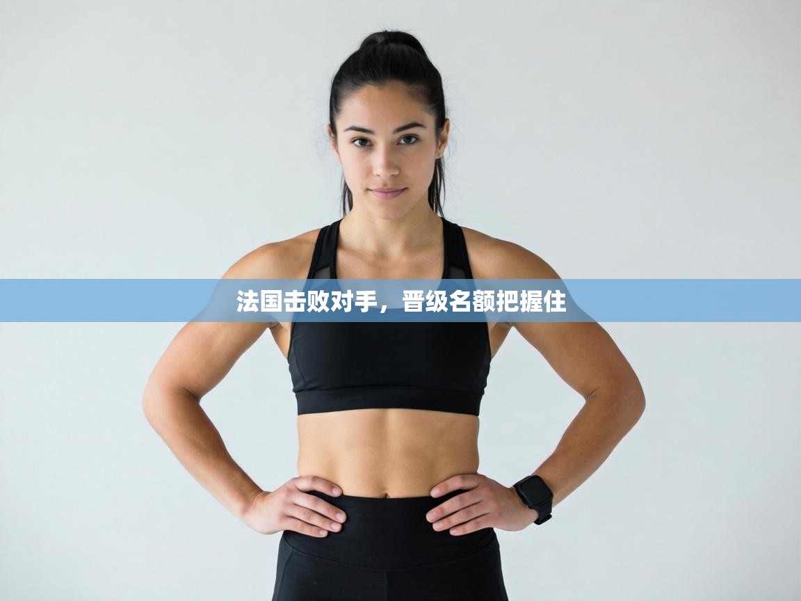 法国击败对手，晋级名额把握住  第1张