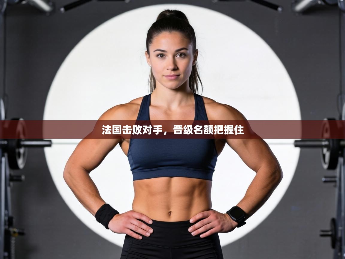 法国击败对手，晋级名额把握住  第2张