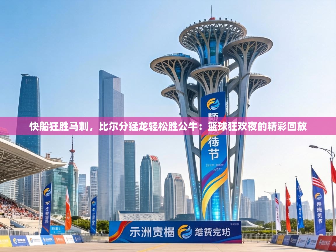 快船狂胜马刺，比尔分猛龙轻松胜公牛：篮球狂欢夜的精彩回放  第1张