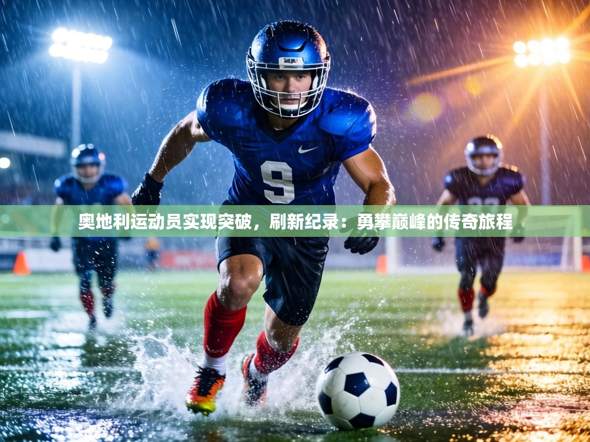 奥地利运动员实现突破，刷新纪录：勇攀巅峰的传奇旅程  第2张