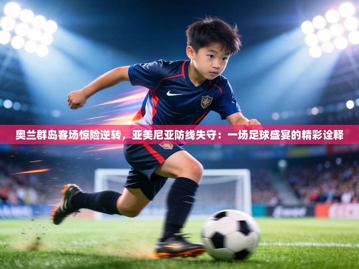 奥兰群岛客场惊险逆转，亚美尼亚防线失守：一场足球盛宴的精彩诠释  第2张