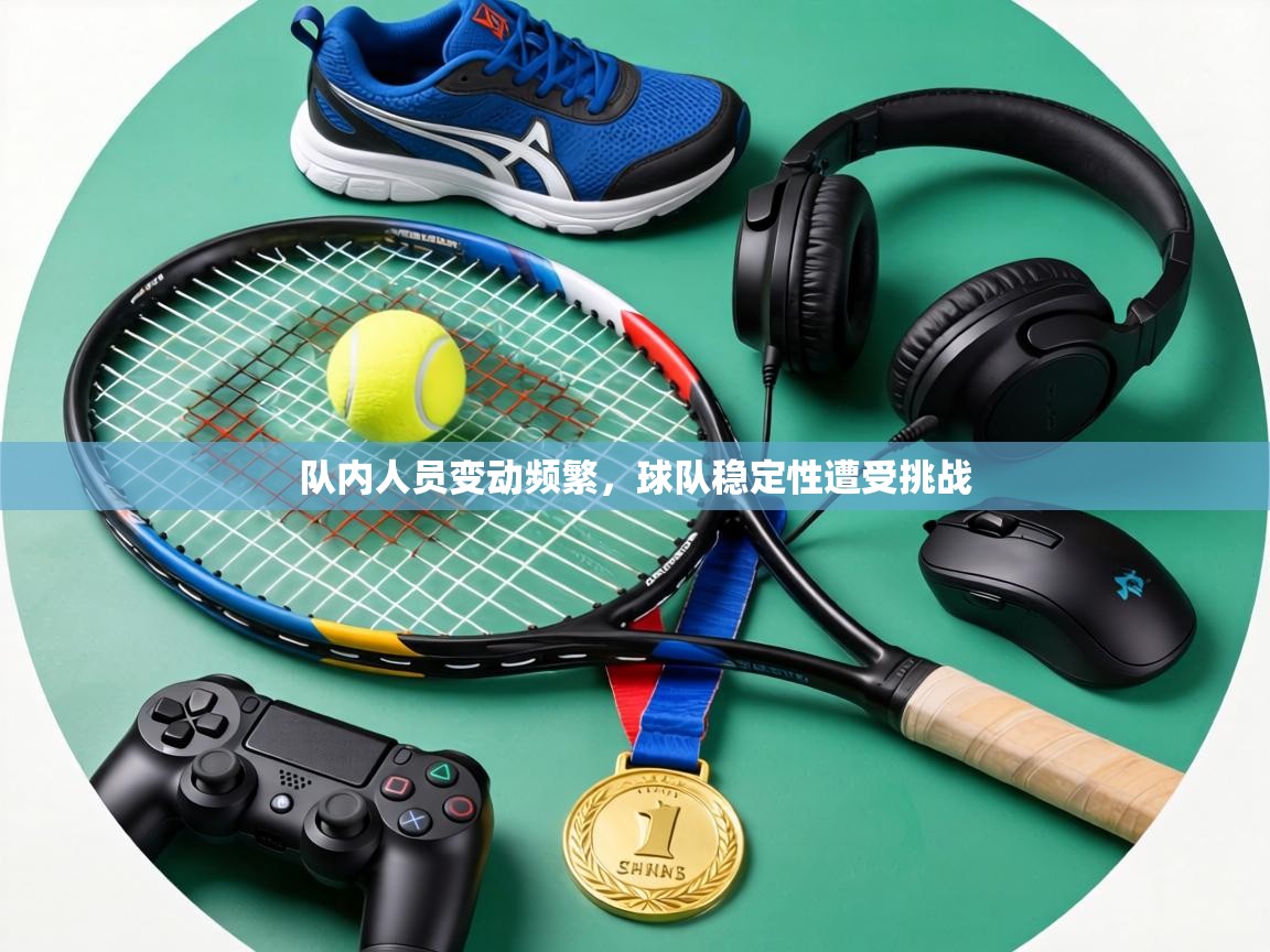 队内人员变动频繁，球队稳定性遭受挑战  第1张