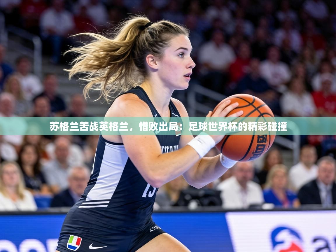 苏格兰苦战英格兰，惜败出局：足球世界杯的精彩碰撞  第1张