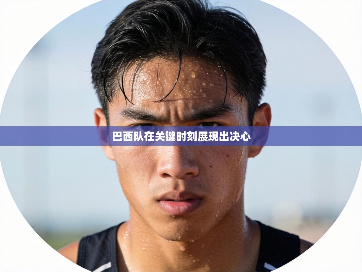 巴西队在关键时刻展现出决心  第1张